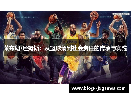 莱布朗·詹姆斯：从篮球场到社会责任的传承与实践