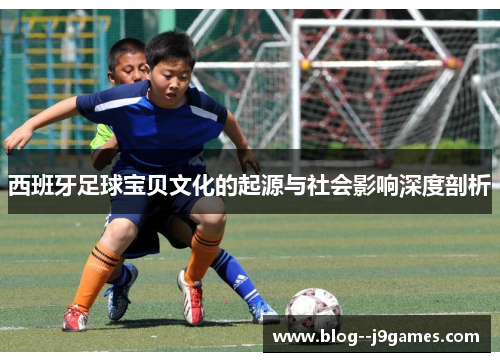 西班牙足球宝贝文化的起源与社会影响深度剖析