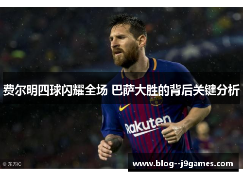 费尔明四球闪耀全场 巴萨大胜的背后关键分析