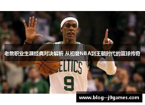老詹职业生涯经典对决解析 从初登NBA到王朝时代的篮球传奇